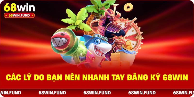 Các lý do bạn nên nhanh tay đăng ký 68WIN
