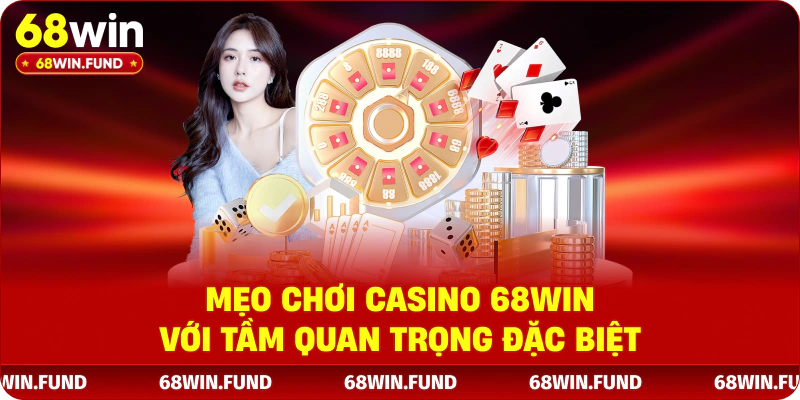 Mẹo chơi Casino 68WIN với tầm quan trọng đặc biệt