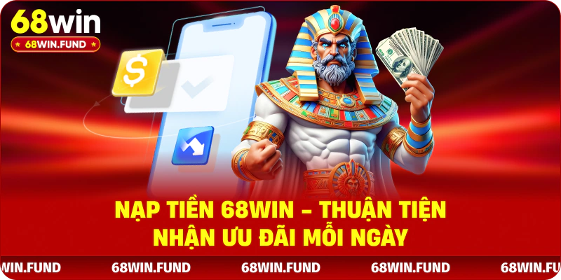 Nạp tiền 68WIN -Thuận Tiện Nhận Ưu Đãi Mỗi Ngày